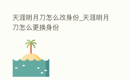 天涯明月刀怎么改身份 (天涯明月刀怎么改身份证)缩略图